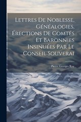 Lettres de noblesse, généalogies, érections de comtés et baronnies insinuées par le Conseil souverai - Pierre Georges Roy - 9781022036369