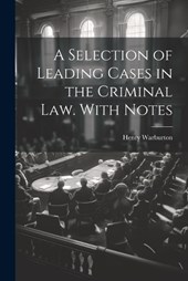 A Selection of Leading Cases in the Criminal law. With Notes