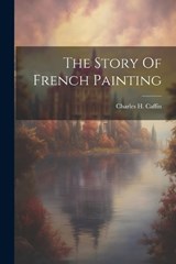 The Story Of French Painting - Charles H Caffin - 9781022038660