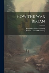 How the War Began - William Leonard Courtney ; John McFarland Kennedy - 9781022041806