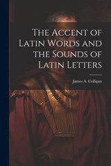 The Accent of Latin Words and the Sounds of Latin Letters - James A Colligan - 9781022050983