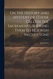 On the History and Mystery of (those Called) the Sacrements, Shewing Them to be Jewish Institutions