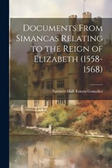 Documents From Simancas Relating to the Reign of Elizabeth (1558-1568) - Spencer Hall Tomás González - 9781022065857