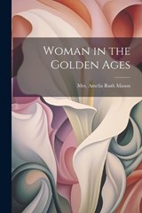 Woman in the Golden Ages - Amelia Ruth (Gere) Mason - 9781022086982