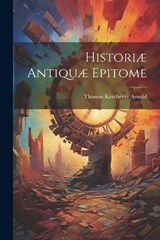 Historiæ Antiquæ Epitome - Thomas Kerchever Arnold - 9781022095113
