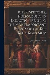 K. K. K. Sketches, Humorous and Didactic, Treating the More Important Events of the Ku-Klux-Klan Mov - James Melville Beard - 9781022102989