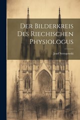 Der Bilderkreis Des Riechischen Physiologus - Josef Strzygowski - 9781022113503