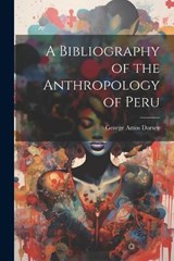 A Bibliography of the Anthropology of Peru - Dorsey George Amos - 9781022114579