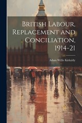 British Labour, Replacement and Conciliation, 1914-21 - Adam Willis Kirkaldy - 9781022114890