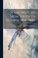 Poems Written From Youth to Old Age 1824--1884 - John Howard Bryant - 9781022123625