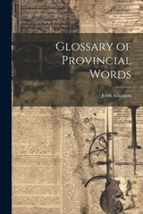 Glossary of Provincial Words - John Atkinson - 9781022123854