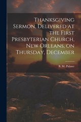 Thanksgiving Sermon, Delivered at the First Presbyterian Church, New Orleans, on Thursday, December - Palmer B M (Benjamin Morgan) - 9781022131255