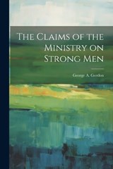 The Claims of the Ministry on Strong Men - Gordon George a (George Angier) - 9781022131682