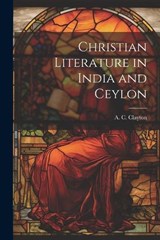 Christian Literature in India and Ceylon - Clayton A C (Albert Charles) - 9781022133570