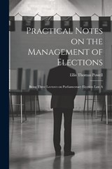 Practical Notes on the Management of Elections; Being Three Lectures on Parliamentary Election law A - Powell Ellis Thomas - 9781022134492