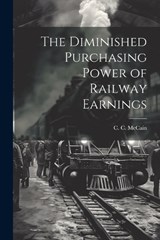 The Diminished Purchasing Power of Railway Earnings - C C McCain - 9781022135727
