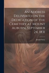 An Address Delivered on the Dedication of the Cemetery at Mount Auburn, September 24, 1831 - Story Joseph - 9781022136397