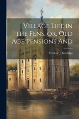 Village Life in the Fens, or, Old age Pensions And - Frederic John Gardiner - 9781022150577