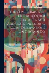 The Compromises of Life, and Other Lectures and Addresses, Including Some Observations on Certain Do - Henry Watterson - 9781022153127