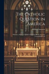 The Catholic Question in America - William Sampson - 9781022156470