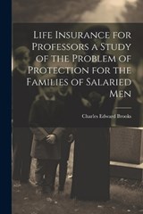 Life Insurance for Professors a Study of the Problem of Protection for the Families of Salaried Men - Charles Edward Brooks - 9781022158030