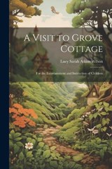A Visit to Grove Cottage - Lucy Sarah Atkins Wilson - 9781022163980