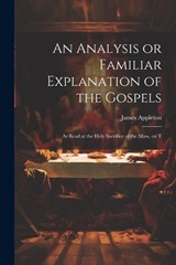 An Analysis or Familiar Explanation of the Gospels - James Appleton - 9781022165663