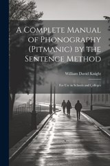 A Complete Manual of Phonography (Pitmanic) by the Sentence Method; for use in Schools and Colleges - William David Knight - 9781022174863