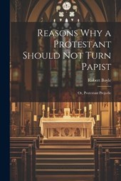 Reasons why a Protestant Should not Turn Papist; or, Protestant Prejudic
