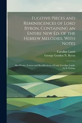 Fugitive Pieces and Reminiscences of Lord Byron, Containing an Entire New Ed. of the Hebrew Melodies, With Notes - George Gordon N Byron ; Caroline Lamb - 9781022188600