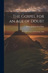 The Gospel for an age of Doubt; the Yale Lectures on Preaching, 1866; - Henry Jackson Van Dyke - 9781022192973