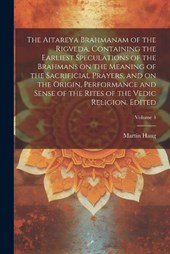The Aitareya Brahmanam of the Rigveda, Containing the Earliest Speculations of the Brahmans on the Meaning of the Sacrificial Prayers, and on the Origin, Performance and Sense of the Rites of the Vedi
