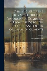 Chronicles of the Royal Borough of Woodstock. Compiled From the Borough Records and Other Original Documents - Adolphus Ballard - 9781022195714