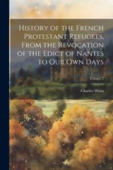 History of the French Protestant Refugees, From the Revocation of the Edict of Nantes to our own Days; Volume 2 - Charles Weiss - 9781022202238