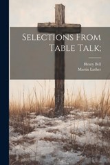 Selections From Table Talk; - Henry Bell ; Martin Luther - 9781022202924
