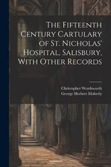 The Fifteenth Century Cartulary of St. Nicholas' Hospital, Salisbury, With Other Records - Christopher Wordsworth ; George Herbert Moberly - 9781022203341