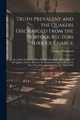 Truth Prevalent and the Quakers Discharged From the Norfolk-rectors Furious Charge - George Whitehead - 9781022205635