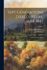 Sept générations d'exécuteurs, 1688-1847; mémoires des Sanson; Volume 1 - D' Olbreuze ; Charles Henri Sanson - 9781022206632
