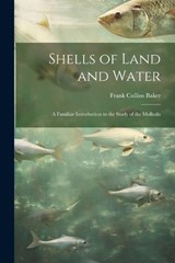 Shells of Land and Water; a Familiar Introduction to the Study of the Mollusks - Frank Collins Baker - 9781022207486