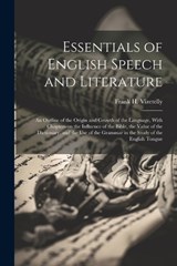 Essentials of English Speech and Literature; an Outline of the Origin and Growth of the Language, With Chapters on the Influence of the Bible, the Value of the Dictionary, and the use of the Grammar i - Frank H Vizetelly - 9781022207721