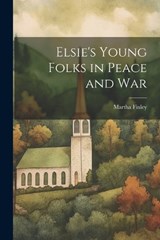 Elsie's Young Folks in Peace and War - Martha Finley - 9781022208391