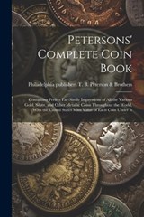 Petersons' Complete Coin Book: Containing Perfect Fac-simile Impressions of all the Various Gold, Silver, and Other Metallic Coins Throughout the Wor - Philadelphia T. B. Peterson &. Brothers - 9781022217119