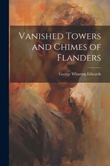 Vanished Towers and Chimes of Flanders - George Wharton Edwards - 9781022226746