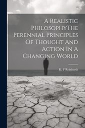 A Realistic PhilosophyThe Perennial Principles Of Thought And Action In A Changing World