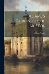 Adams's Chronicle of Bristol - William Adams - 9781022243750