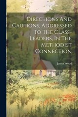 Directions And Cautions, Addressed To The Class-leaders, In The Methodist Connection - James Wood - 9781022251854