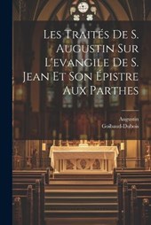 Les Traités De S. Augustin Sur L'evangile De S. Jean Et Son Épistre Aux Parthes