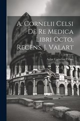 A. Cornelii Celsi De Re Medica Libri Octo, Recens. J. Valart - Aulus Cornelius Celsus - 9781022259973