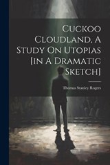 Cuckoo Cloudland, A Study On Utopias [in A Dramatic Sketch] - Thomas Stanley Rogers - 9781022278271