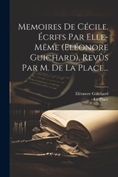 Memoires De Cécile, Écrits Par Elle-même (eléonore Guichard), Revûs Par M. De La Place...